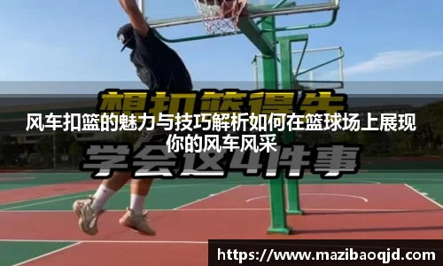 风车扣篮的魅力与技巧解析如何在篮球场上展现你的风车风采