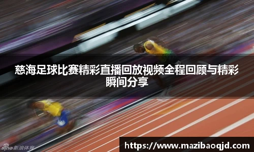 慈海足球比赛精彩直播回放视频全程回顾与精彩瞬间分享