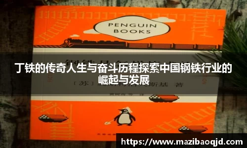 丁铁的传奇人生与奋斗历程探索中国钢铁行业的崛起与发展