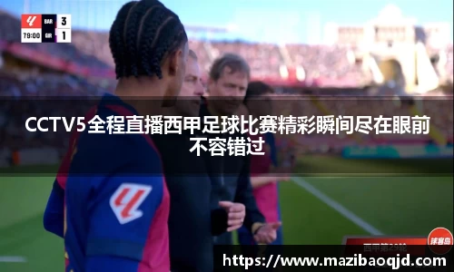 CCTV5全程直播西甲足球比赛精彩瞬间尽在眼前不容错过