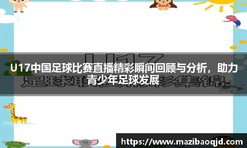 U17中国足球比赛直播精彩瞬间回顾与分析，助力青少年足球发展