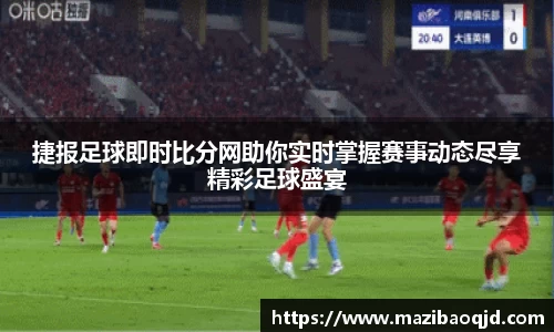 捷报足球即时比分网助你实时掌握赛事动态尽享精彩足球盛宴