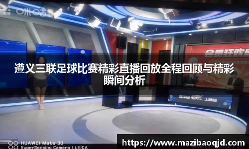 遵义三联足球比赛精彩直播回放全程回顾与精彩瞬间分析