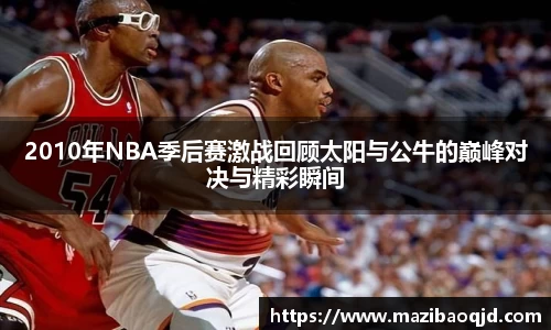 2010年NBA季后赛激战回顾太阳与公牛的巅峰对决与精彩瞬间