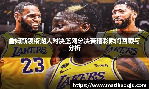 詹姆斯领衔湖人对决篮网总决赛精彩瞬间回顾与分析