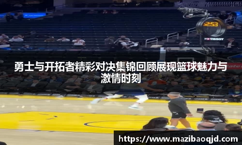 勇士与开拓者精彩对决集锦回顾展现篮球魅力与激情时刻