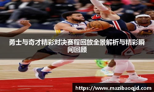 勇士与奇才精彩对决赛程回放全景解析与精彩瞬间回顾