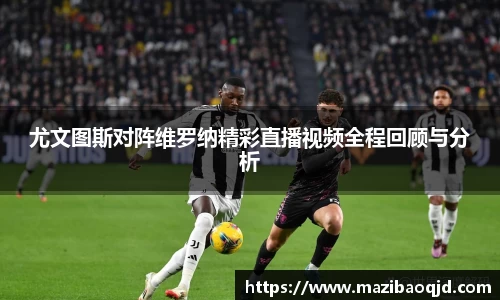 尤文图斯对阵维罗纳精彩直播视频全程回顾与分析