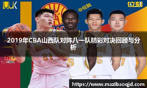 2019年CBA山西队对阵八一队精彩对决回顾与分析