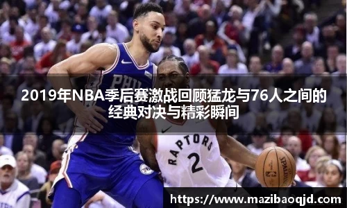 2019年NBA季后赛激战回顾猛龙与76人之间的经典对决与精彩瞬间