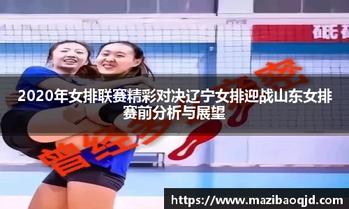 2020年女排联赛精彩对决辽宁女排迎战山东女排赛前分析与展望