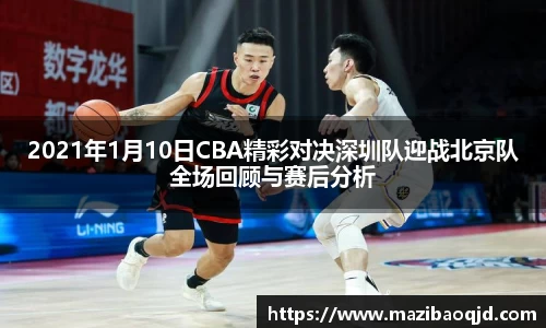 2021年1月10日CBA精彩对决深圳队迎战北京队全场回顾与赛后分析