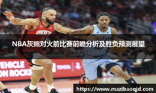 NBA灰熊对火箭比赛前瞻分析及胜负预测展望