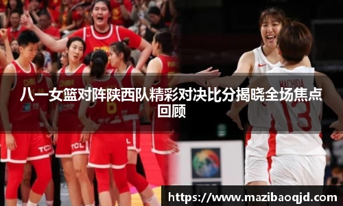 八一女篮对阵陕西队精彩对决比分揭晓全场焦点回顾