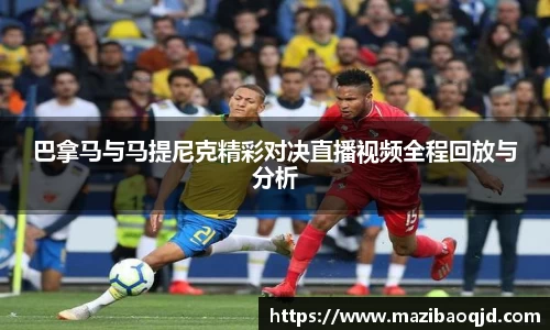 巴拿马与马提尼克精彩对决直播视频全程回放与分析