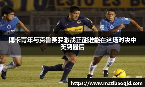 博卡青年与克鲁赛罗激战正酣谁能在这场对决中笑到最后