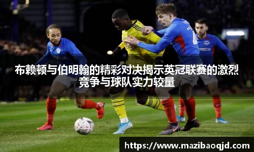 布赖顿与伯明翰的精彩对决揭示英冠联赛的激烈竞争与球队实力较量
