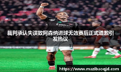 裁判承认失误致阿森纳进球无效赛后正式道歉引发热议