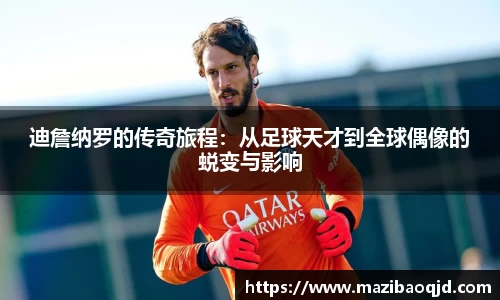 迪詹纳罗的传奇旅程：从足球天才到全球偶像的蜕变与影响