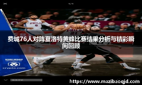 费城76人对阵夏洛特黄蜂比赛结果分析与精彩瞬间回顾