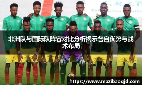 非洲队与国际队阵容对比分析揭示各自优势与战术布局