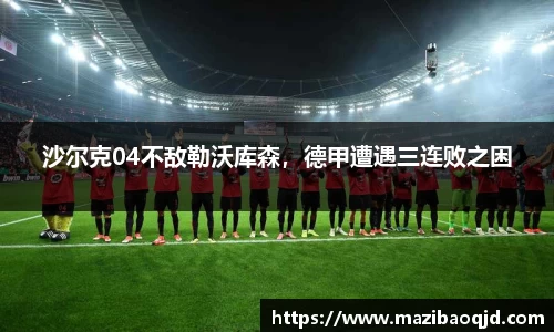 沙尔克04不敌勒沃库森，德甲遭遇三连败之困