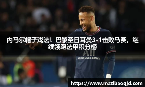 内马尔帽子戏法！巴黎圣日耳曼3-1击败马赛，继续领跑法甲积分榜