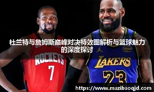 杜兰特与詹姆斯巅峰对决特效图解析与篮球魅力的深度探讨