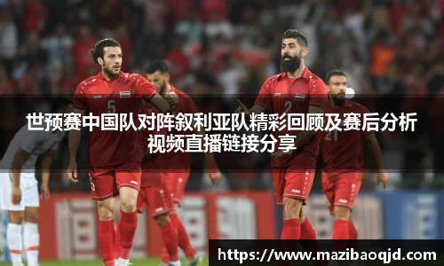 世预赛中国队对阵叙利亚队精彩回顾及赛后分析视频直播链接分享