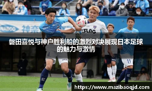 磐田喜悦与神户胜利船的激烈对决展现日本足球的魅力与激情